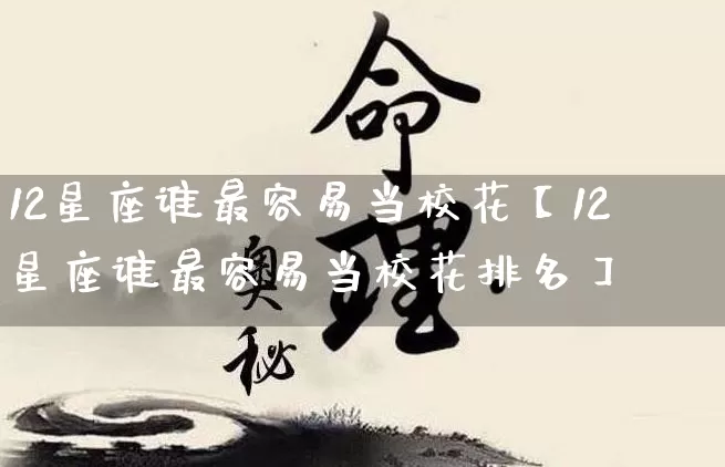 12星座谁最容易当校花【12星座谁最容易当校花排名】_https://www.nbtfsb.com_国学动态_第1张
