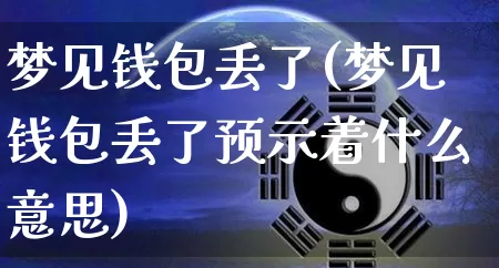 梦见钱包丢了(梦见钱包丢了预示着什么意思)_https://www.nbtfsb.com_易经起名_第1张
