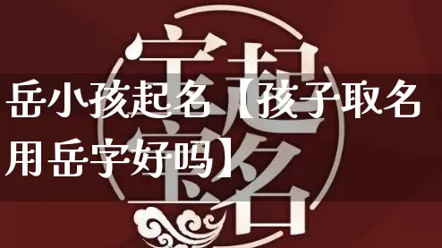 岳小孩起名【孩子取名用岳字好吗】_https://www.nbtfsb.com_周公解梦_第1张