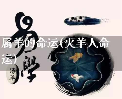 属羊的命运(火羊人命运)_https://www.nbtfsb.com_八字算命_第1张
