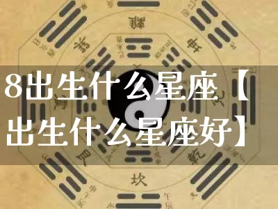 8出生什么星座【出生什么星座好】_https://www.nbtfsb.com_生肖星座_第1张