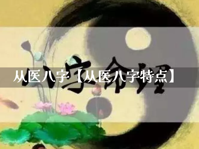 从医八字【从医八字特点】_https://www.nbtfsb.com_五行风水_第1张