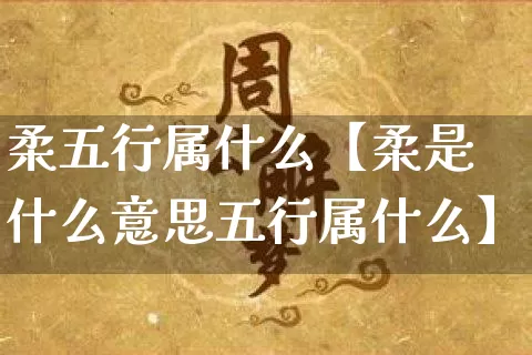 柔五行属什么【柔是什么意思五行属什么】_https://www.nbtfsb.com_八字算命_第1张