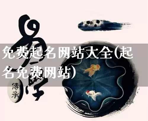 免费起名网站大全(起名免费网站)_https://www.nbtfsb.com_国学动态_第1张