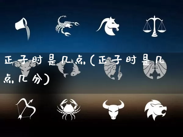 正子时是几点(正子时是几点几分)_https://www.nbtfsb.com_周公解梦_第1张
