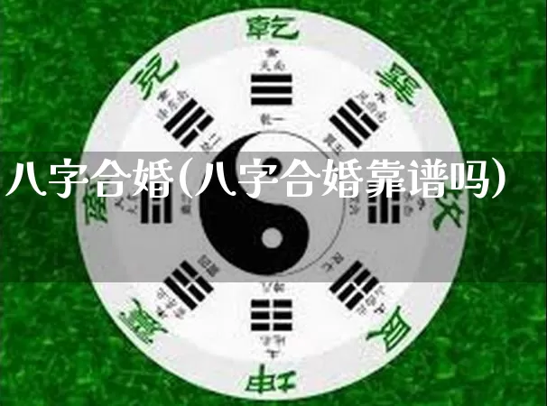 八字合婚(八字合婚靠谱吗)_https://www.nbtfsb.com_易经起名_第1张
