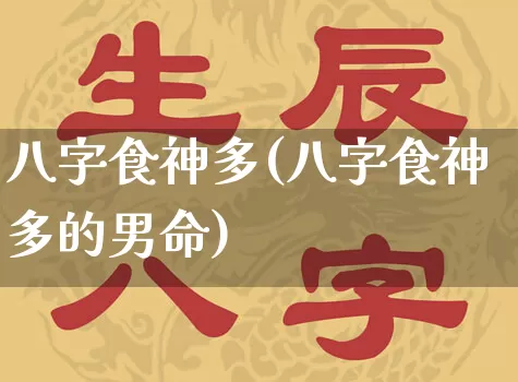 八字食神多(八字食神多的男命)_https://www.nbtfsb.com_生肖星座_第1张