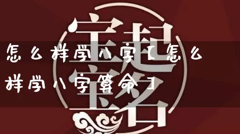 怎么样学八字【怎么样学八字算命】_https://www.nbtfsb.com_周公解梦_第1张