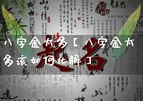 八字金太多【八字金太多该如何化解】_https://www.nbtfsb.com_易经起名_第1张