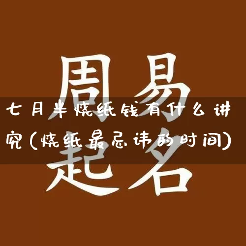 七月半烧纸钱有什么讲究(烧纸最忌讳的时间)_https://www.nbtfsb.com_五行风水_第1张