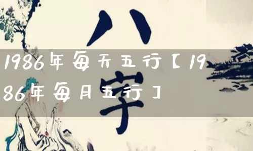 1986年每天五行【1986年每月五行】_https://www.nbtfsb.com_国学动态_第1张