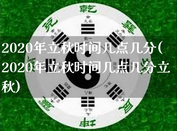 2020年立秋时间几点几分(2020年立秋时间几点几分立秋)_https://www.nbtfsb.com_国学动态_第1张