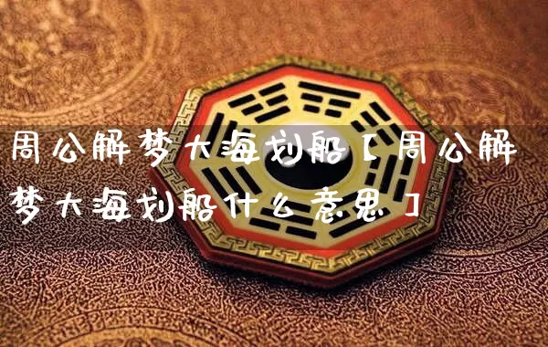 周公解梦大海划船【周公解梦大海划船什么意思】_https://www.nbtfsb.com_生肖星座_第1张