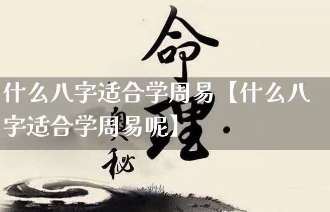 什么八字适合学周易【什么八字适合学周易呢】_https://www.nbtfsb.com_八字算命_第1张