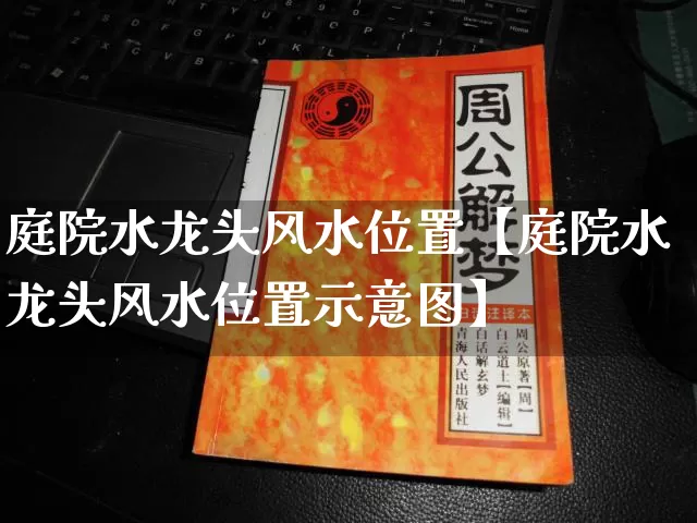 庭院水龙头风水位置【庭院水龙头风水位置示意图】_https://www.nbtfsb.com_周公解梦_第1张