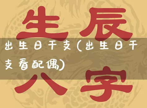 出生日干支(出生日干支看配偶)_https://www.nbtfsb.com_五行风水_第1张