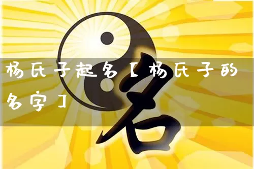 杨氏子起名【杨氏子的名字】_https://www.nbtfsb.com_道源国学_第1张