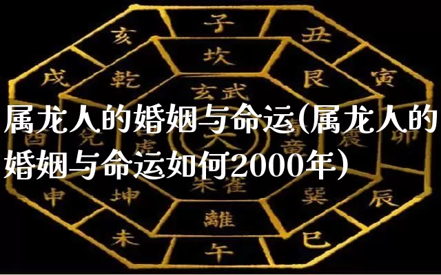 属龙人的婚姻与命运(属龙人的婚姻与命运如何2000年)_https://www.nbtfsb.com_八字算命_第1张