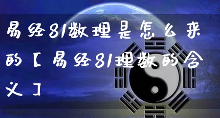 易经81数理是怎么来的【易经81理数的含义】_https://www.nbtfsb.com_生肖星座_第1张