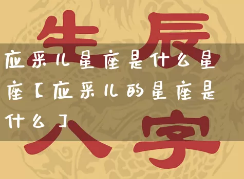 应采儿星座是什么星座【应采儿的星座是什么】_https://www.nbtfsb.com_生肖星座_第1张