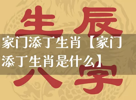 家门添丁生肖【家门添丁生肖是什么】_https://www.nbtfsb.com_五行风水_第1张