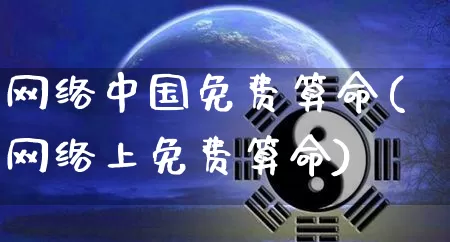 网络中国免费算命(网络上免费算命)_https://www.nbtfsb.com_道源国学_第1张