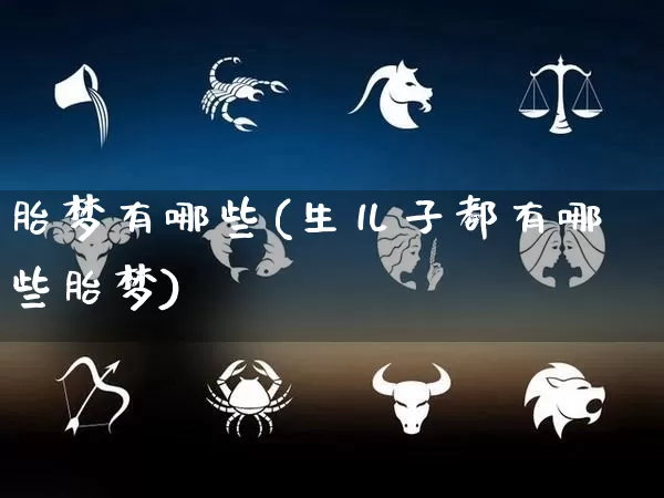 胎梦有哪些(生儿子都有哪些胎梦)_https://www.nbtfsb.com_易经起名_第1张
