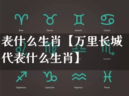 表什么生肖【万里长城代表什么生肖】_https://www.nbtfsb.com_易经起名_第1张