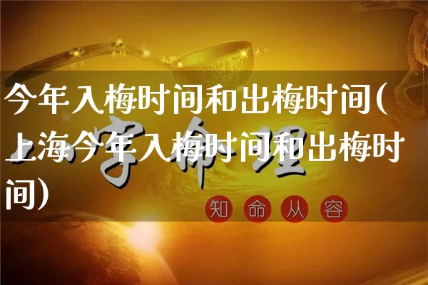 今年入梅时间和出梅时间(上海今年入梅时间和出梅时间)_https://www.nbtfsb.com_生肖星座_第1张