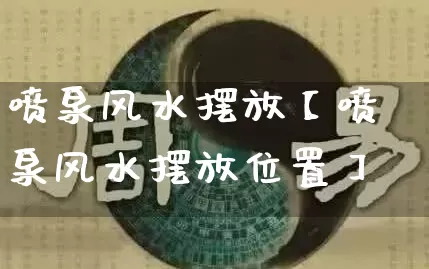 喷泉风水摆放【喷泉风水摆放位置】_https://www.nbtfsb.com_八字算命_第1张