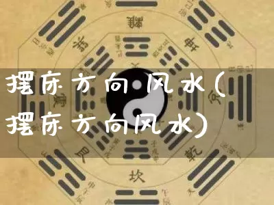 摆床方向 风水(摆床方向风水)_https://www.nbtfsb.com_易经起名_第1张