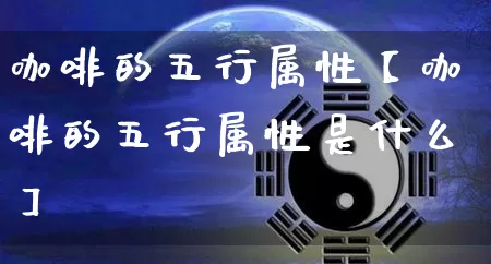 咖啡的五行属性【咖啡的五行属性是什么】_https://www.nbtfsb.com_周公解梦_第1张