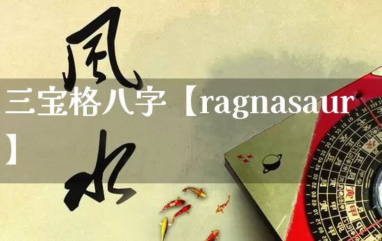 三宝格八字【ragnasaur】_https://www.nbtfsb.com_生肖星座_第1张