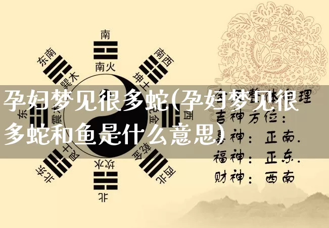 孕妇梦见很多蛇(孕妇梦见很多蛇和鱼是什么意思)_https://www.nbtfsb.com_道源国学_第1张