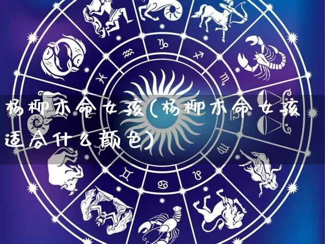 杨柳木命女孩(杨柳木命女孩适合什么颜色)_https://www.nbtfsb.com_易经起名_第1张