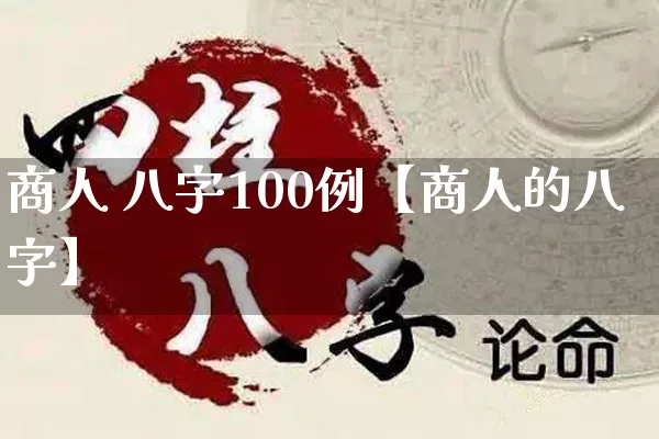 商人 八字100例【商人的八字】_https://www.nbtfsb.com_国学动态_第1张