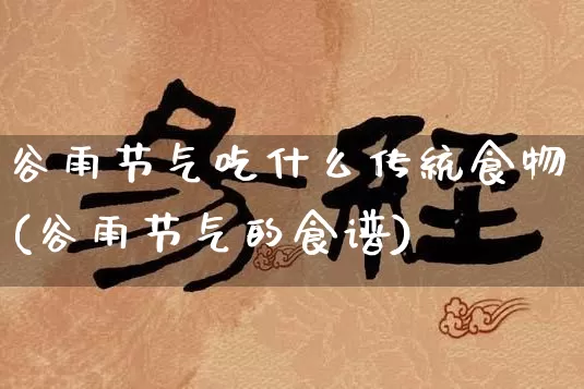 谷雨节气吃什么传统食物(谷雨节气的食谱)_https://www.nbtfsb.com_周公解梦_第1张