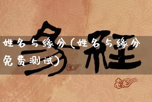 姓名与缘分(姓名与缘分免费测试)_https://www.nbtfsb.com_生肖星座_第1张