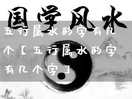五行属水的字有几个【五行属水的字有几个字】_https://www.nbtfsb.com_国学动态_第1张