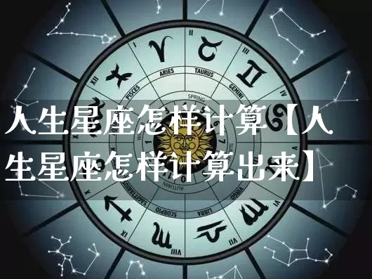 人生星座怎样计算【人生星座怎样计算出来】_https://www.nbtfsb.com_易经起名_第1张