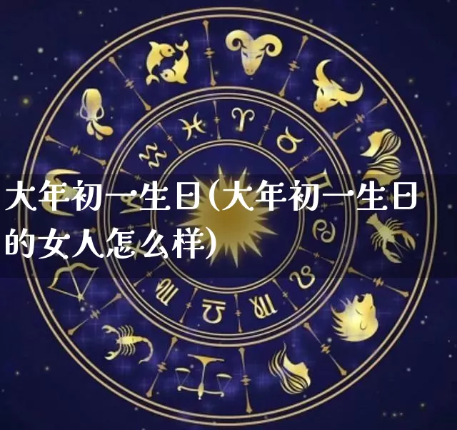 大年初一生日(大年初一生日的女人怎么样)_https://www.nbtfsb.com_易经起名_第1张