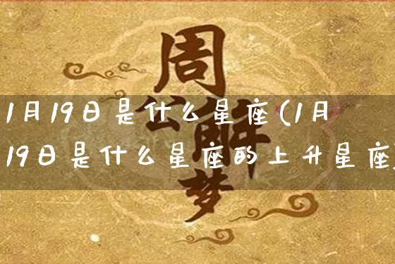 1月19日是什么星座(1月19日是什么星座的上升星座)_https://www.nbtfsb.com_易经起名_第1张