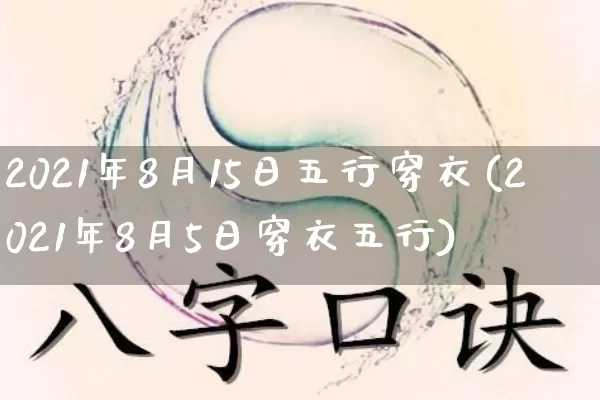 2021年8月15日五行穿衣(2021年8月5日穿衣五行)_https://www.nbtfsb.com_道源国学_第1张