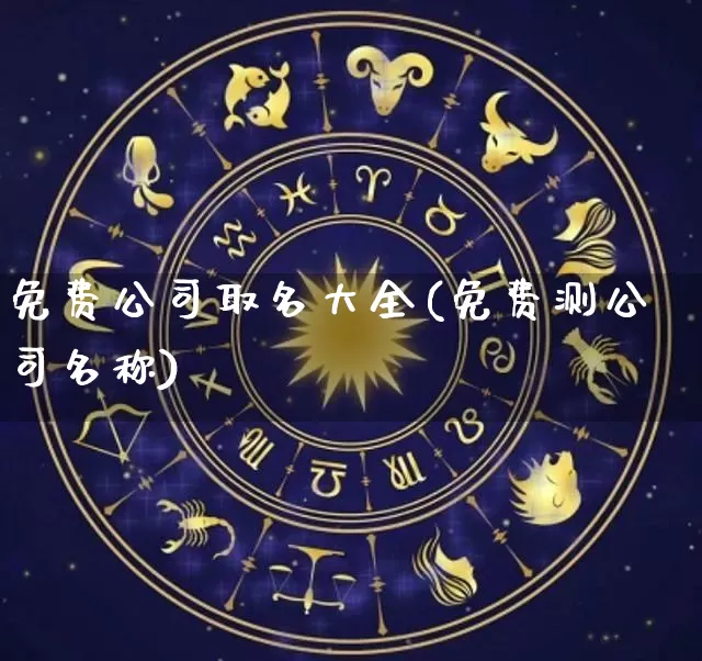 免费公司取名大全(免费测公司名称)_https://www.nbtfsb.com_道源国学_第1张