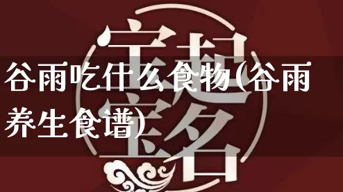 谷雨吃什么食物(谷雨养生食谱)_https://www.nbtfsb.com_易经起名_第1张
