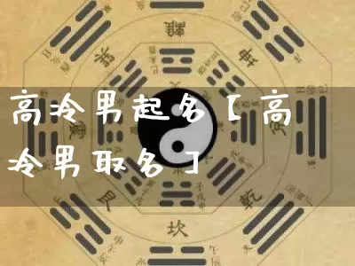 高冷男起名【高冷男取名】_https://www.nbtfsb.com_周公解梦_第1张