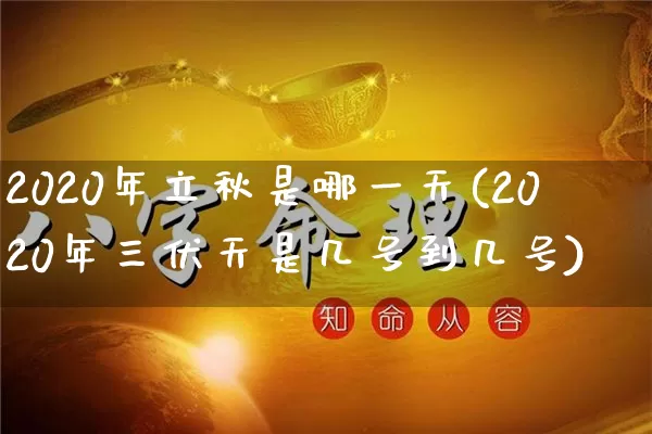 2020年立秋是哪一天(2020年三伏天是几号到几号)_https://www.nbtfsb.com_周公解梦_第1张