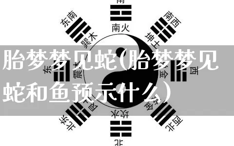 胎梦梦见蛇(胎梦梦见蛇和鱼预示什么)_五行风水_第1张_易东行 胎梦梦见蛇(胎梦梦见蛇和鱼预示什么)_https://www.nbtfsb.com_五行风水_第1张