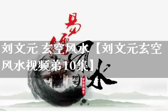 刘文元 玄空风水【刘文元玄空风水视频弟10集】_https://www.nbtfsb.com_五行风水_第1张