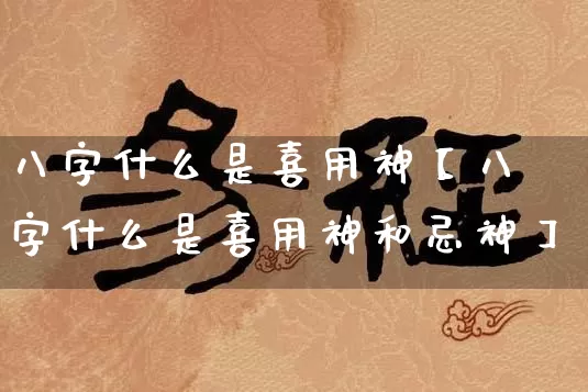 八字什么是喜用神【八字什么是喜用神和忌神】_https://www.nbtfsb.com_五行风水_第1张